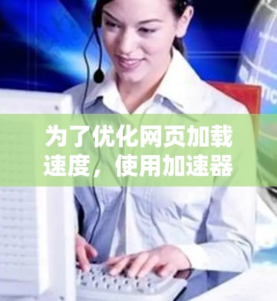 为了优化网页加载速度，使用加速器技术是一个有效的方法。以下是分步骤的指南，帮助您理解和应用加速器技术
