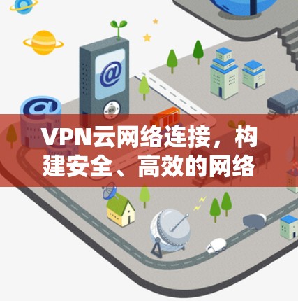 VPN云网络连接，构建安全、高效的网络环境