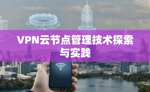 VPN云节点管理技术探索与实践