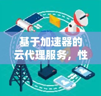基于加速器的云代理服务，性能优化与应用场景分析