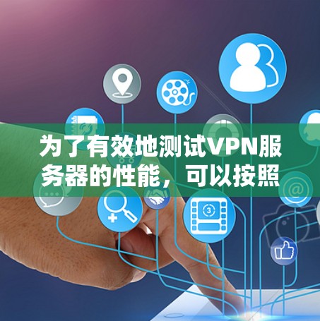 为了有效地测试VPN服务器的性能，可以按照以下步骤进行