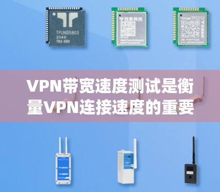 VPN带宽速度测试是衡量VPN连接速度的重要指标，通常以每秒数据传输量（bps、mbps等）为单位表示。以下是一些常用的方法和工具，帮助你测试VPN的带宽速度