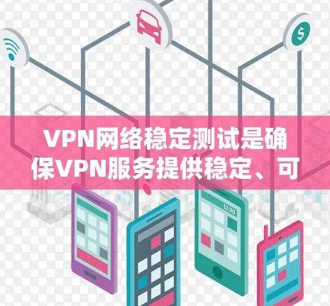 VPN网络稳定测试是确保VPN服务提供稳定、可靠的网络连接的重要步骤。以下是一些常用的方法和工具，可以帮助你测试VPN网络的稳定性