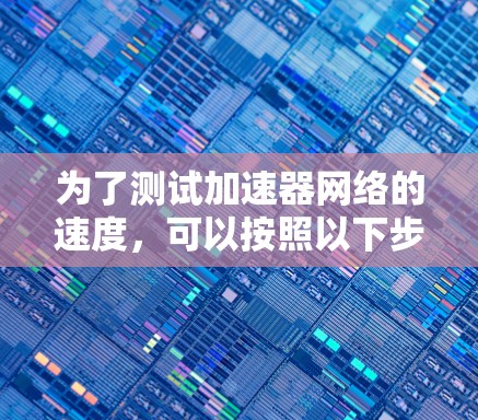 为了测试加速器网络的速度，可以按照以下步骤进行