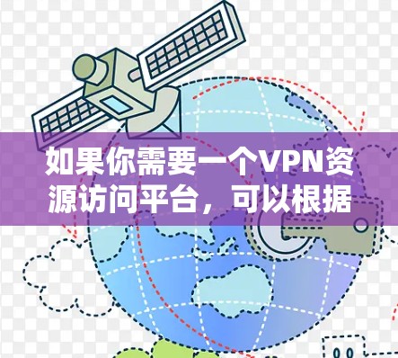 如果你需要一个VPN资源访问平台，可以根据你的具体需求选择合适的解决方案。以下是一些常见的VPN资源访问平台及其使用场景