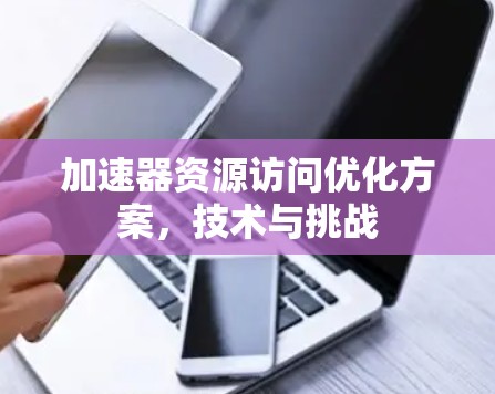 加速器资源访问优化方案，技术与挑战