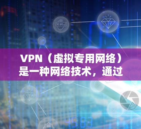VPN（虚拟专用网络）是一种网络技术，通过创建一个加密的通道，使得用户能够在公共网络上访问私人网络。虽然VPN主要用于隐私保护和安全连接，但它也可以用来优化网络性能，尤其是在游戏中