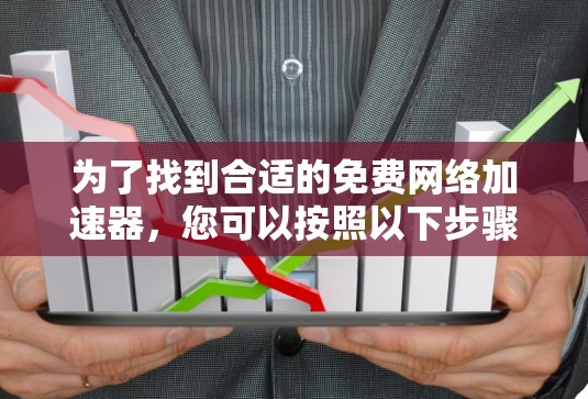 为了找到合适的免费网络加速器，您可以按照以下步骤进行