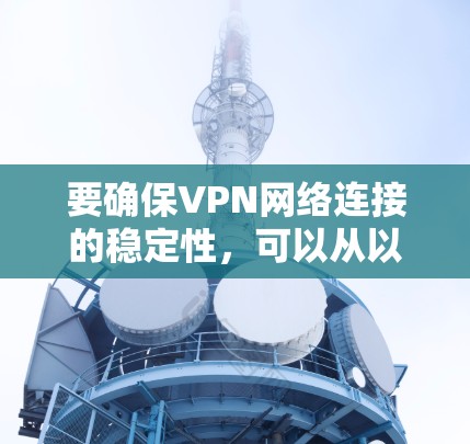 要确保VPN网络连接的稳定性，可以从以下几个方面入手