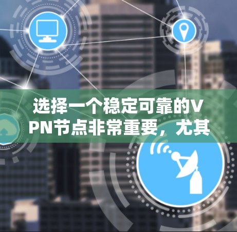 选择一个稳定可靠的VPN节点非常重要，尤其是当你需要保护隐私、安全或访问受限的内容时。以下是一些关键因素和推荐的VPN服务，帮助你找到最适合的解决方案