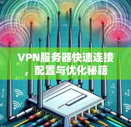 VPN服务器快速连接，配置与优化秘籍