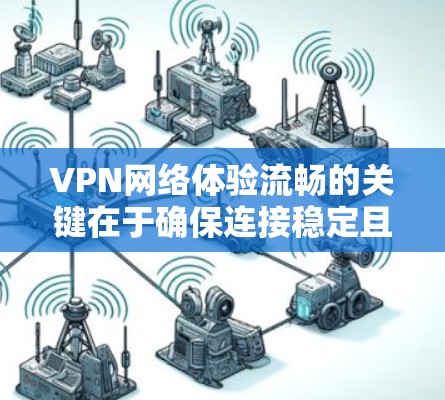 VPN网络体验流畅的关键在于确保连接稳定且速度快。以下是一些优化VPN网络体验的建议