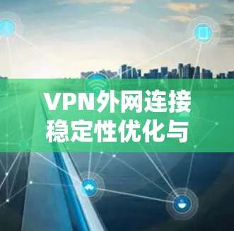 VPN外网连接稳定性优化与保障措施