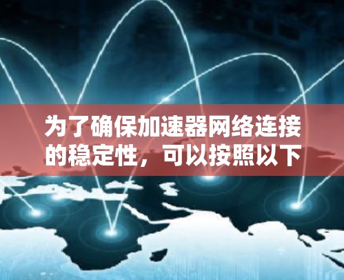 为了确保加速器网络连接的稳定性，可以按照以下步骤进行检查和解决