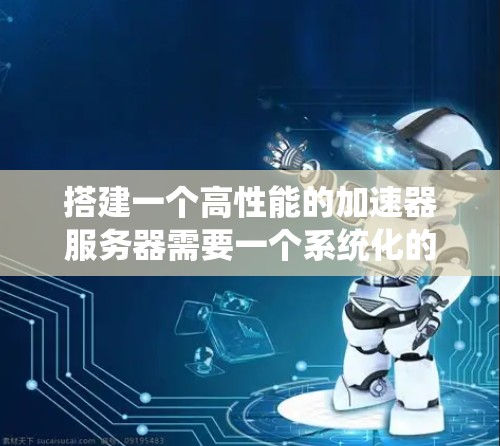 搭建一个高性能的加速器服务器需要一个系统化的步骤。以下是分步骤的指南，帮助你轻松配置并优化加速器服务器
