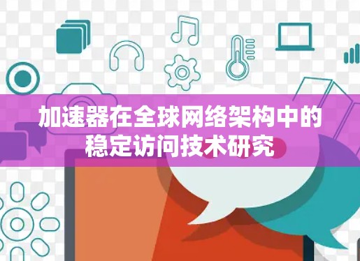 加速器在全球网络架构中的稳定访问技术研究