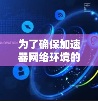 为了确保加速器网络环境的稳定性，可以从以下几个方面进行优化和调整
