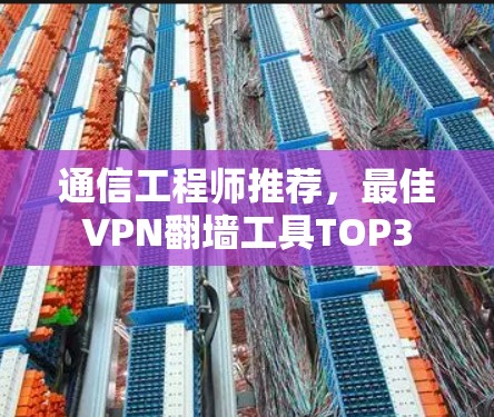 通信工程师推荐，最佳VPN翻墙工具TOP3