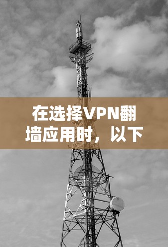 在选择VPN翻墙应用时，以下是一些推荐和考虑因素