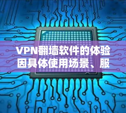 VPN翻墙软件的体验因具体使用场景、服务器质量、网络环境以及用户需求而异。以下是一些常见体验和注意事项，帮助你更好地理解和选择适合自己的VPN翻墙软件