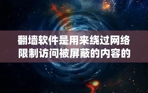 翻墙软件是用来绕过网络限制访问被屏蔽的内容的工具，但需要注意的是，这些软件可能涉及法律和道德问题。使用前请确保遵守当地法律法规，并考虑到网络安全和隐私保护