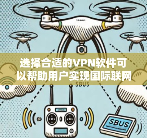 选择合适的VPN软件可以帮助用户实现国际联网和保护隐私。根据您的需求和使用场景，以下是几款推荐的VPN软件