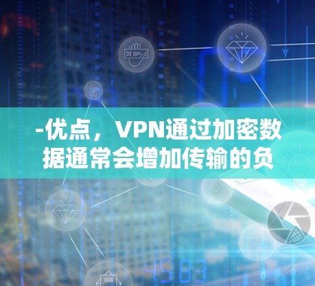 -优点，VPN通过加密数据通常会增加传输的负载，因此速度可能会稍微降低，但现代VPN技术（如使用高效的加密算法和优化的服务器网络）可以保持速度相对较快