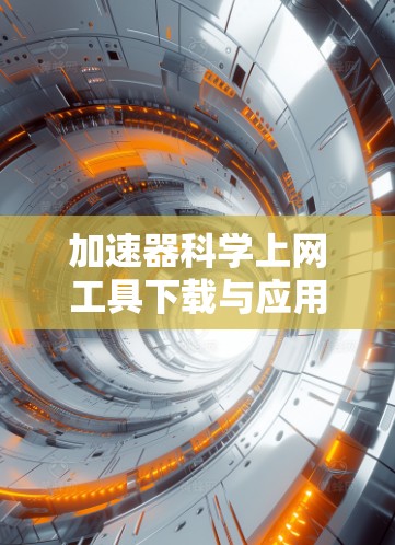加速器科学上网工具下载与应用