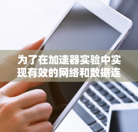 为了在加速器实验中实现有效的网络和数据连接，可以按照以下步骤进行