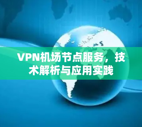 VPN机场节点服务，技术解析与应用实践