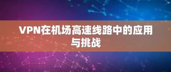 VPN在机场高速线路中的应用与挑战