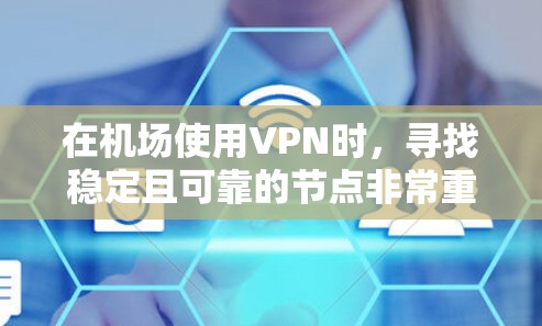 在机场使用VPN时，寻找稳定且可靠的节点非常重要，以确保连接的安全性和连续性。以下是一些推荐的VPN服务和节点选择，适合在机场环境中使用