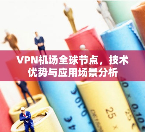 VPN机场全球节点，技术优势与应用场景分析