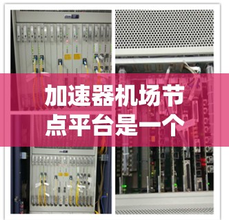加速器机场节点平台是一个综合性的管理系统，专为管理和利用加速器资源设计，适用于高性能计算和数据处理任务。以下是该平台的详细功能和优势