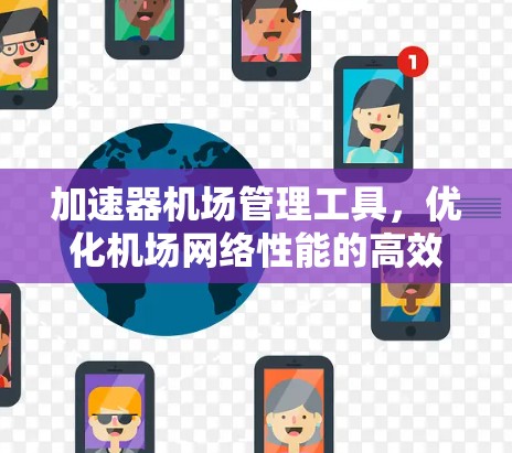 加速器机场管理工具，优化机场网络性能的高效解决方案