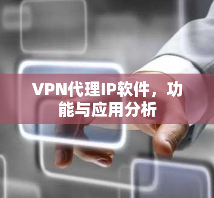 VPN代理IP软件，功能与应用分析