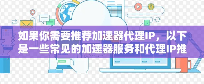 如果你需要推荐加速器代理IP，以下是一些常见的加速器服务和代理IP推荐