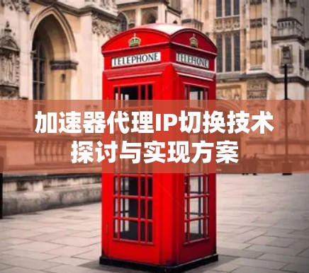 加速器代理IP切换技术探讨与实现方案