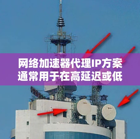 网络加速器代理IP方案通常用于在高延迟或低带宽的网络环境中，通过加速器将流量加速并优化。以下是一个常见的代理IP配置方案，帮助你实现加速器作为代理IP的功能