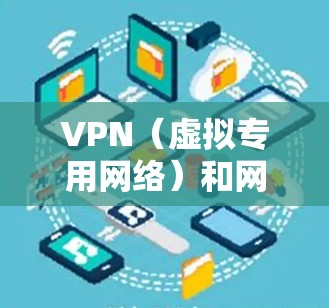 VPN（虚拟专用网络）和网络代理都是用于连接网络的方式，但它们在功能和应用场景上有所不同。以下是对两者的简要解释