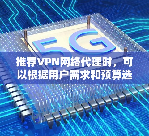 推荐VPN网络代理时，可以根据用户需求和预算选择以下几家知名且可靠的服务商