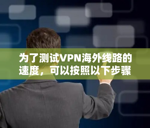 为了测试VPN海外线路的速度，可以按照以下步骤进行