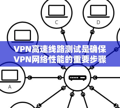 VPN高速线路测试是确保VPN网络性能的重要步骤。以下是一些常用的方法和工具，帮助你测试VPN线路的性能和稳定性