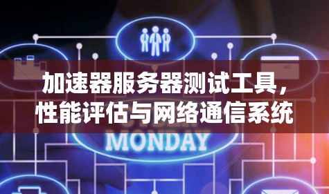 加速器服务器测试工具，性能评估与网络通信系统的关键