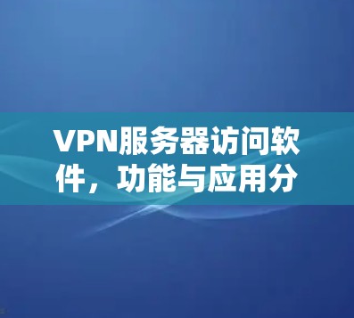 VPN服务器访问软件，功能与应用分析