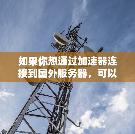 如果你想通过加速器连接到国外服务器，可以使用以下方法来优化网络性能