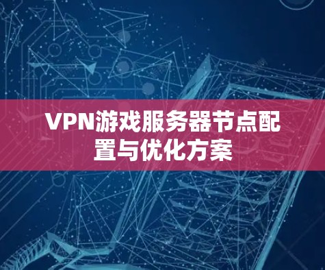 VPN游戏服务器节点配置与优化方案