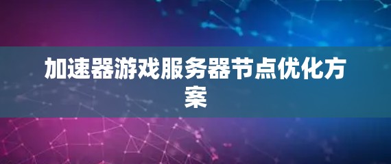 加速器游戏服务器节点优化方案