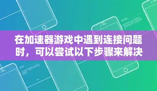 在加速器游戏中遇到连接问题时，可以尝试以下步骤来解决