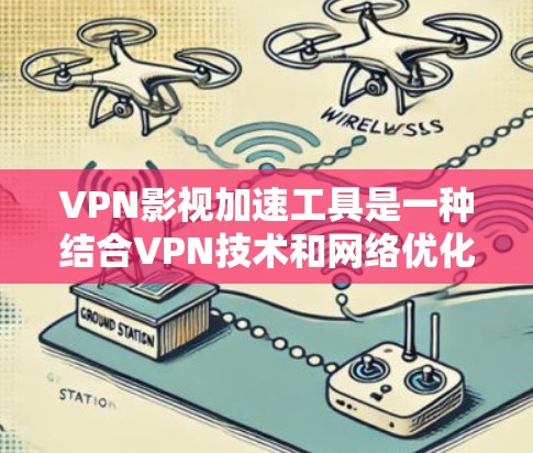 VPN影视加速工具是一种结合VPN技术和网络优化的服务，旨在帮助用户更高效地观看视频内容。这种工具通常通过选择优化的服务器位置，减少延迟，提升视频流的速度和质量，同时保护用户的隐私